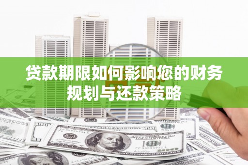 水磨沟贷款期限如何影响您的财务规划与还款策略