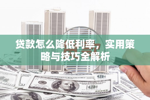 水磨沟贷款怎么降低利率，实用策略与技巧全解析