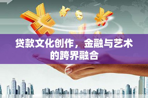 水磨沟贷款文化创作，金融与艺术的跨界融合