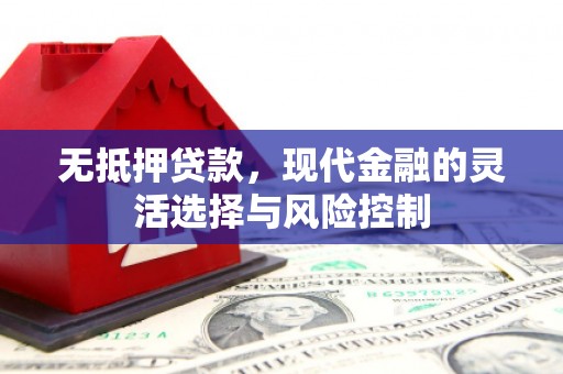 水磨沟无抵押贷款，现代金融的灵活选择与风险控制