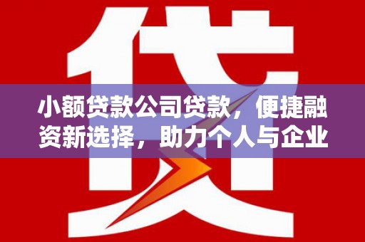 水磨沟小额贷款公司贷款，便捷融资新选择，助力个人与企业成长