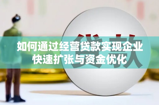 水磨沟如何通过经营贷款实现企业快速扩张与资金优化