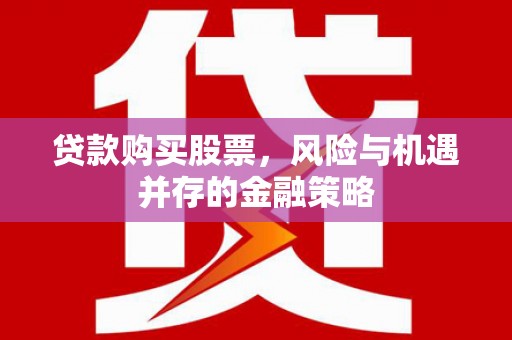 水磨沟贷款购买股票，风险与机遇并存的金融策略