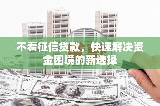 水磨沟不看征信贷款，快速解决资金困境的新选择