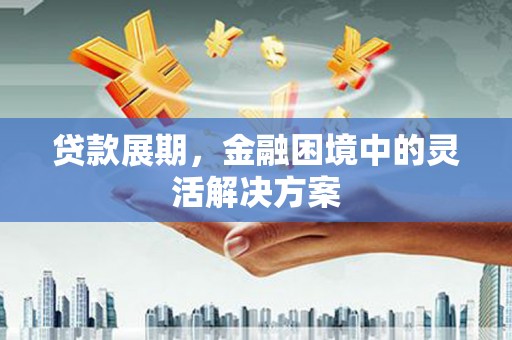 水磨沟贷款展期，金融困境中的灵活解决方案