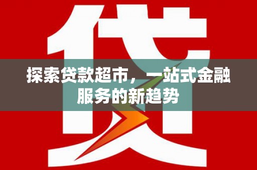 水磨沟探索贷款超市，一站式金融服务的新趋势