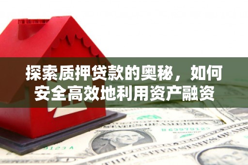 水磨沟探索质押贷款的奥秘，如何安全高效地利用资产融资