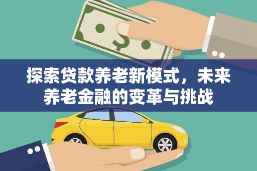水磨沟探索贷款养老新模式，未来养老金融的变革与挑战