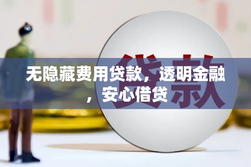 水磨沟无隐藏费用贷款，透明金融，安心借贷