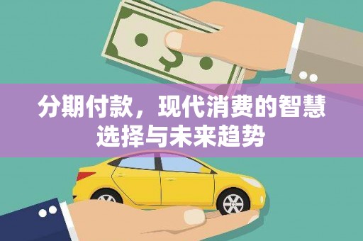 水磨沟分期付款，现代消费的智慧选择与未来趋势
