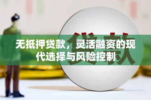水磨沟无抵押贷款，灵活融资的现代选择与风险控制