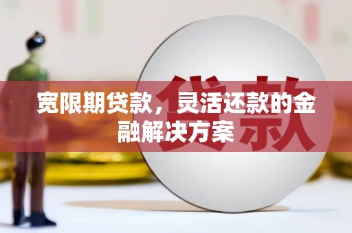 水磨沟宽限期贷款，灵活还款的金融解决方案