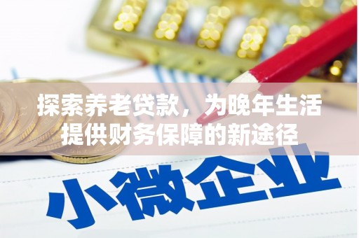 水磨沟探索养老贷款，为晚年生活提供财务保障的新途径
