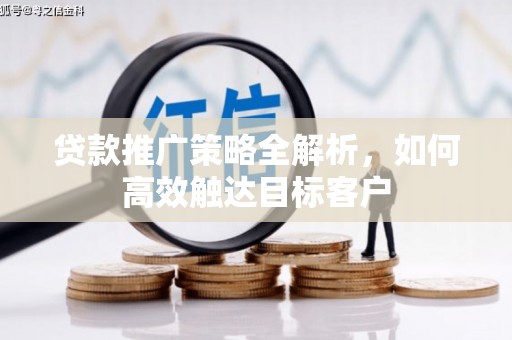 水磨沟贷款推广策略全解析，如何高效触达目标客户
