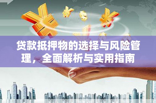 水磨沟贷款抵押物的选择与风险管理，全面解析与实用指南