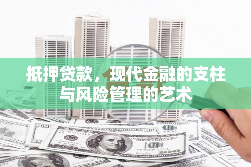 水磨沟抵押贷款，现代金融的支柱与风险管理的艺术