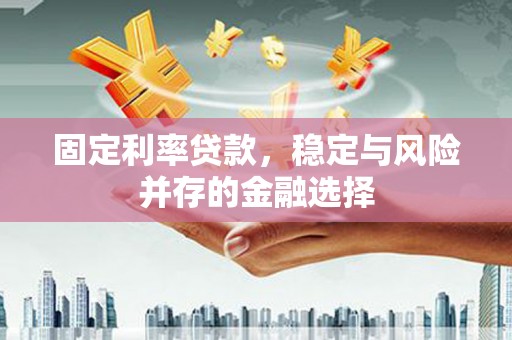 水磨沟固定利率贷款，稳定与风险并存的金融选择