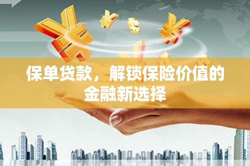 水磨沟保单贷款，解锁保险价值的金融新选择