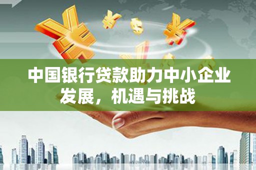 水磨沟中国银行贷款助力中小企业发展，机遇与挑战