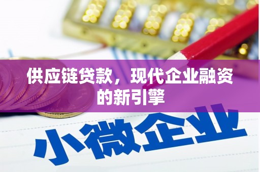 水磨沟供应链贷款，现代企业融资的新引擎