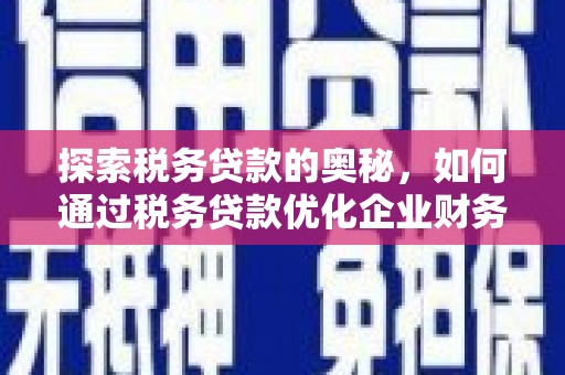 水磨沟探索税务贷款的奥秘，如何通过税务贷款优化企业财务