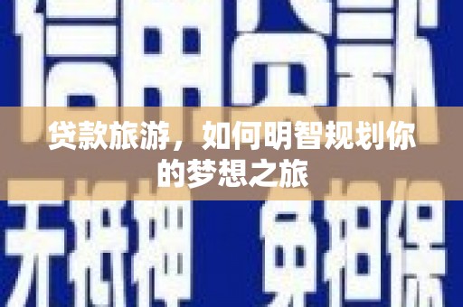 水磨沟贷款旅游，如何明智规划你的梦想之旅
