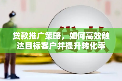 水磨沟贷款推广策略，如何高效触达目标客户并提升转化率