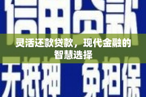 水磨沟灵活还款贷款，现代金融的智慧选择