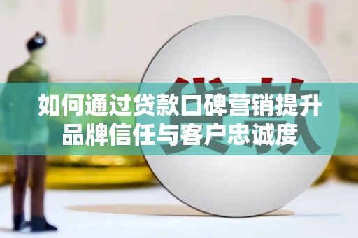 水磨沟如何通过贷款口碑营销提升品牌信任与客户忠诚度