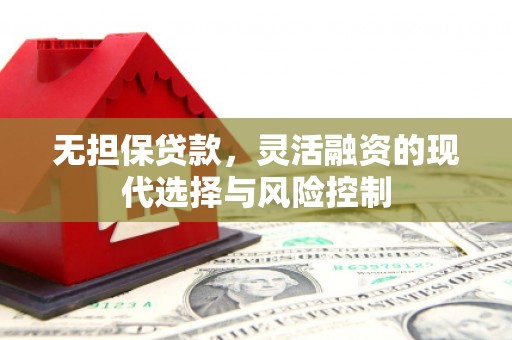 水磨沟无担保贷款，灵活融资的现代选择与风险控制