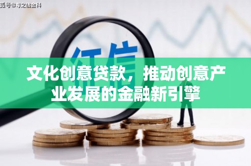 水磨沟文化创意贷款，推动创意产业发展的金融新引擎