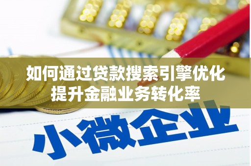 水磨沟如何通过贷款搜索引擎优化提升金融业务转化率