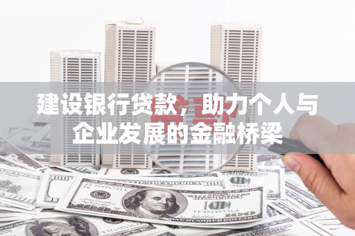 水磨沟建设银行贷款，助力个人与企业发展的金融桥梁
