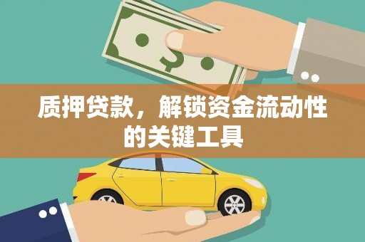水磨沟质押贷款，解锁资金流动性的关键工具