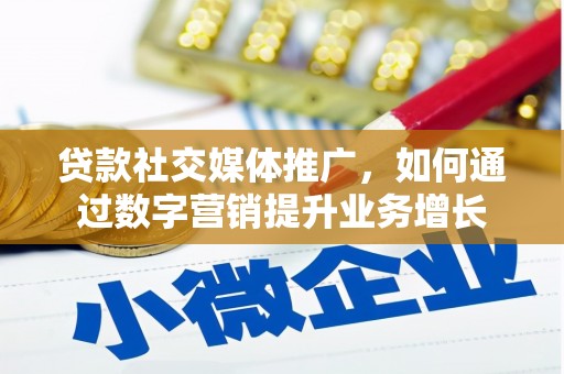 水磨沟贷款社交媒体推广，如何通过数字营销提升业务增长