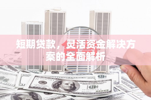 水磨沟短期贷款，灵活资金解决方案的全面解析