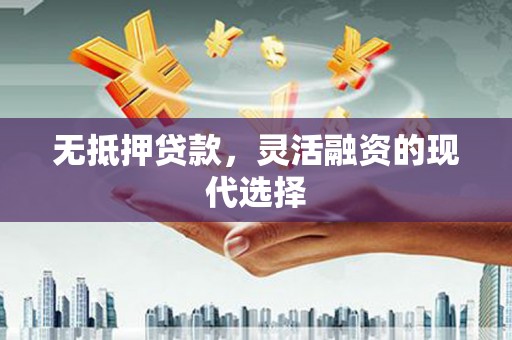 水磨沟无抵押贷款，灵活融资的现代选择
