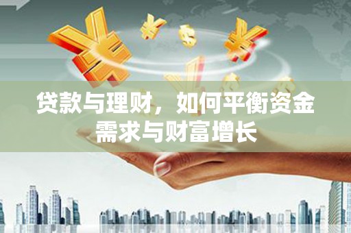 水磨沟贷款与理财，如何平衡资金需求与财富增长