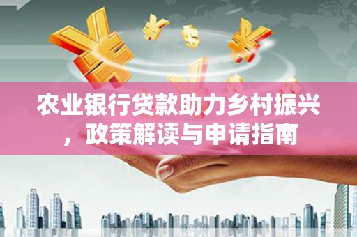水磨沟农业银行贷款助力乡村振兴，政策解读与申请指南