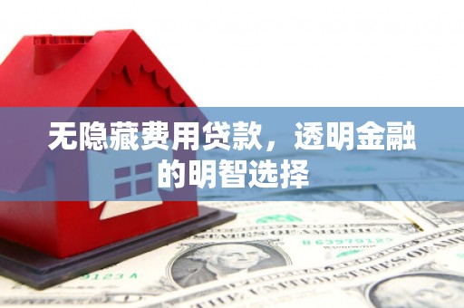 水磨沟无隐藏费用贷款，透明金融的明智选择