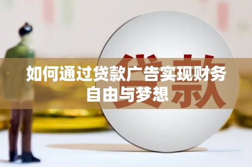 水磨沟如何通过贷款广告实现财务自由与梦想