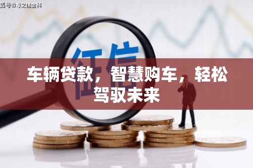 水磨沟车辆贷款，智慧购车，轻松驾驭未来
