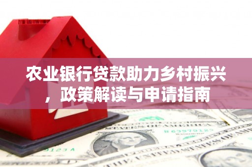 水磨沟农业银行贷款助力乡村振兴，政策解读与申请指南