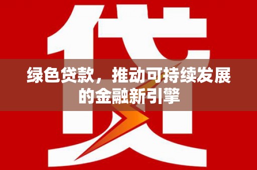 水磨沟绿色贷款，推动可持续发展的金融新引擎