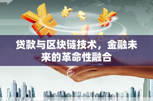 水磨沟贷款与区块链技术，金融未来的革命性融合