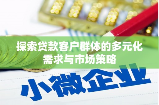 水磨沟探索贷款客户群体的多元化需求与市场策略
