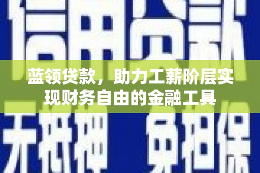 水磨沟蓝领贷款，助力工薪阶层实现财务自由的金融工具
