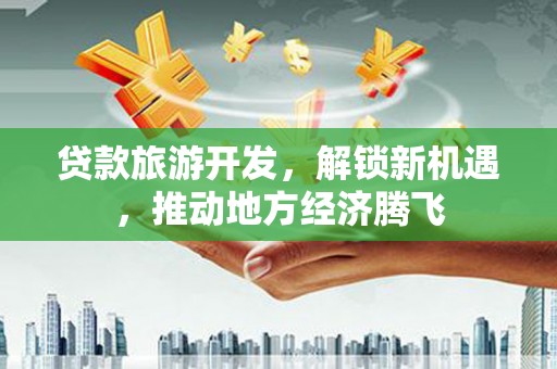 水磨沟贷款旅游开发，解锁新机遇，推动地方经济腾飞