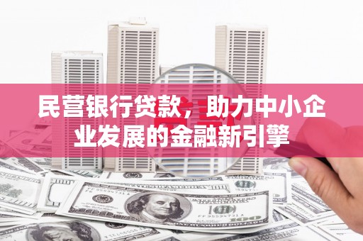 水磨沟民营银行贷款，助力中小企业发展的金融新引擎