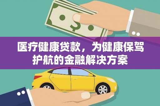 水磨沟医疗健康贷款，为健康保驾护航的金融解决方案